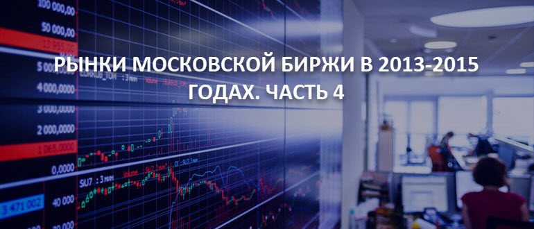 Рынки Московской Биржи в 2013-2015 годах. Часть 4